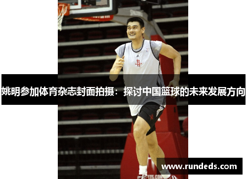 姚明参加体育杂志封面拍摄：探讨中国篮球的未来发展方向
