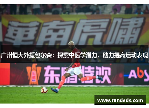 广州恒大外援包尔森：探索中医学潜力，助力提高运动表现