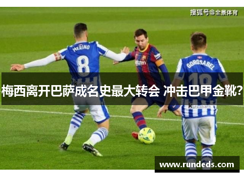 梅西离开巴萨成名史最大转会 冲击巴甲金靴？