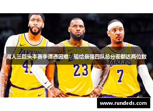 湖人三巨头本赛季遭遇困难：输给最强四队总分差都达两位数